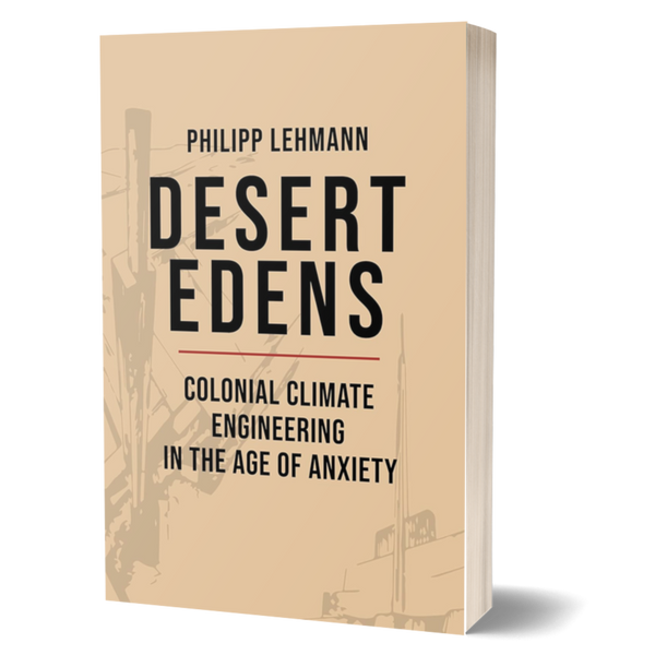 Desert Edens: Colonial Climate Engineering in the Age of Anxiety