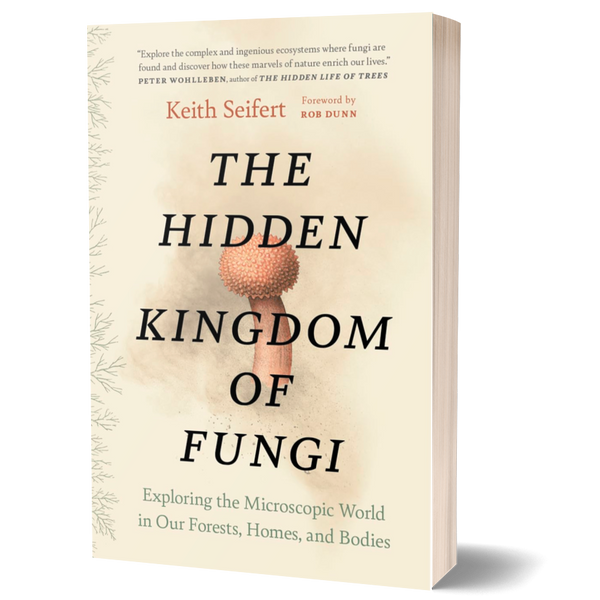 The Hidden Kingdom of Fungi: Exploring the Microscopic World in Our Forests, Homes, and Bodies