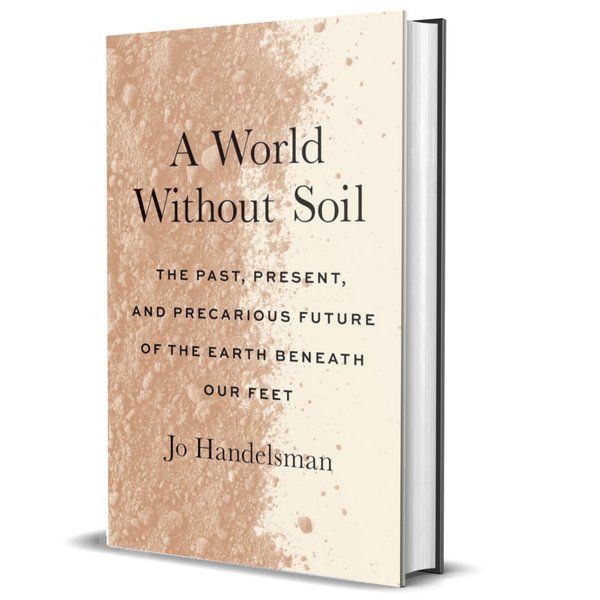 A World Without Soil: The Past, Present, and Precarious Future of the Earth Beneath Our Feet