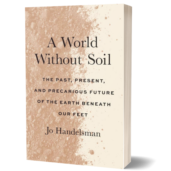 A World Without Soil: The Past, Present, and Precarious Future of the Earth Beneath Our Feet