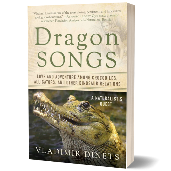 Dragon Songs: Love and Adventure Among Crocodiles, Alligators, and Other Dinosaur Relations