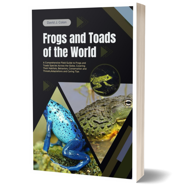 Frogs and Toads of the World: A Comprehensive Field Guide to Frog and Toad Species Across the Globe, Covering Their Habitats, Behaviors, Conservation and Threats, Adaptations and Caring Tips