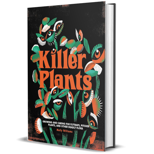 Killer Plants: Growing and Caring for Flytraps, Pitcher Plants, and Other Deadly Flora