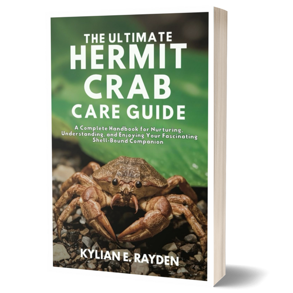 The Ultimate Hermit Crab Care Guide: A Complete Handbook for Nurturing, Understanding, and Enjoying Your Fascinating Shell-Bound Companion