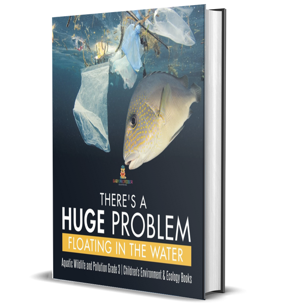 There's a Huge Problem Floating in the Water: Aquatic Wildlife and Pollution Grade 3, Children's Environment & Ecology Books